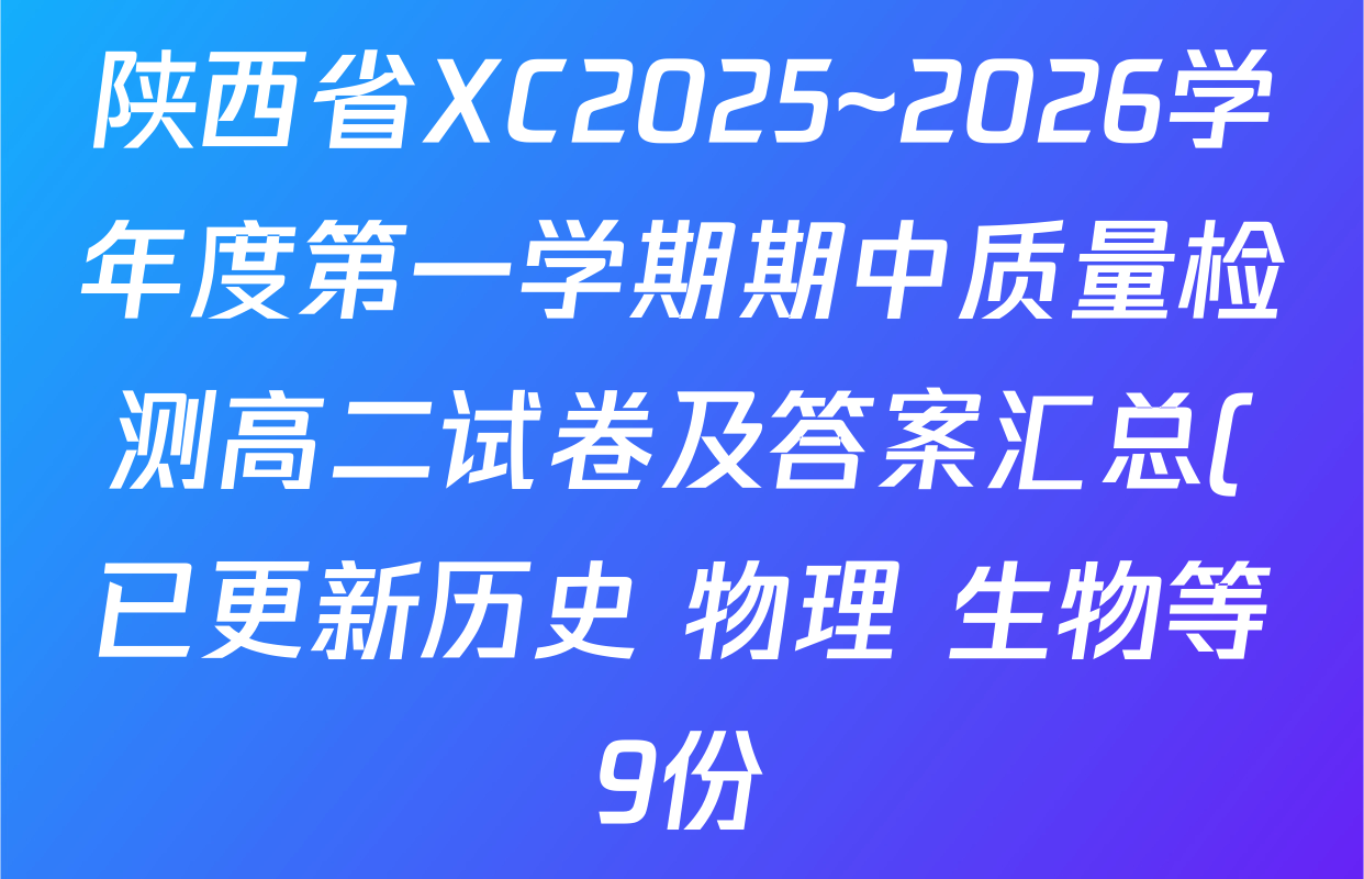 陕西省XC2025~2026学年度第一学期期中质量检测高二试卷及答案汇总(已更新历史 物理 生物等9份) 陕西省XC2025~2026学年度第一学期期中质量检测高二试卷及答案汇总(已更新历史 物理 生物等9份)